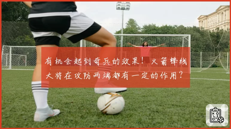 有机会起到奇兵的效果!火箭锋线大将在攻防两端都有一定的作用?