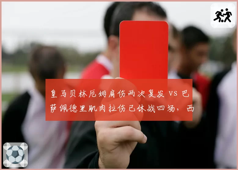 皇马贝林厄姆肩伤两次复发 vs 巴萨佩德里肌肉拉伤已休战四场，西甲双雄中场防线谁更脆弱