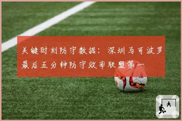 关键时刻防守数据:深圳马可波罗最后五分钟防守效率联盟第一