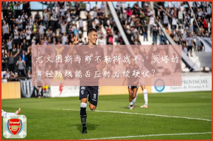 尤文图斯与那不勒斯战平，莫塔的年轻防线能否应对后续硬仗？