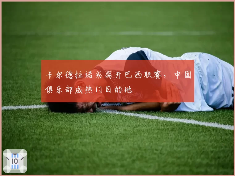 卡尔德拉诺或离开巴西联赛，中国俱乐部成热门目的地