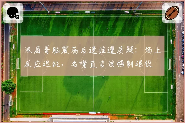 浓眉哥脑震荡后遗症遭质疑：场上反应迟钝，名嘴直言该强制退役