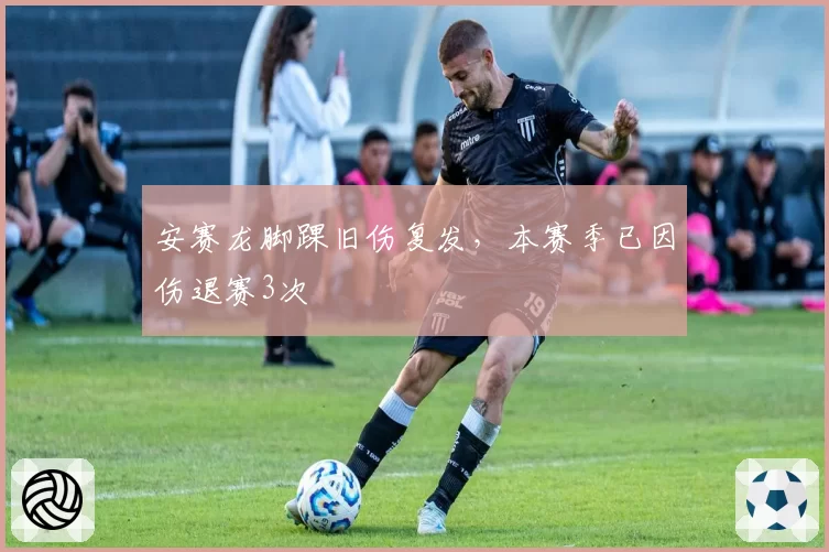 安赛龙脚踝旧伤复发,本赛季已因伤退赛3次