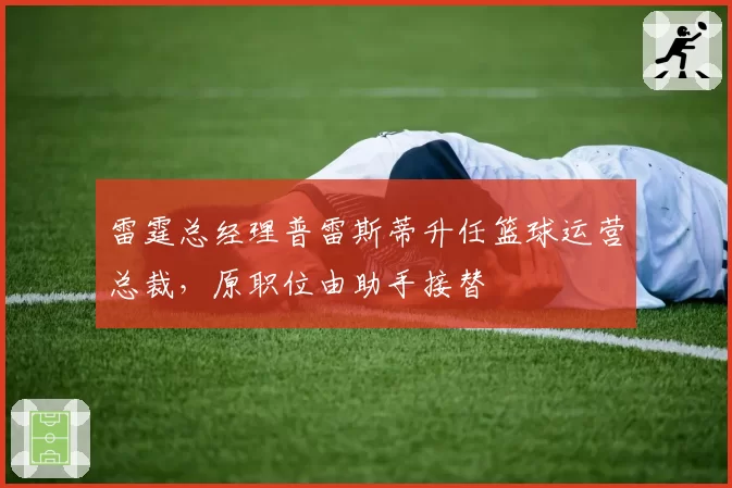 雷霆总经理普雷斯蒂升任篮球运营总裁,原职位由助手接替