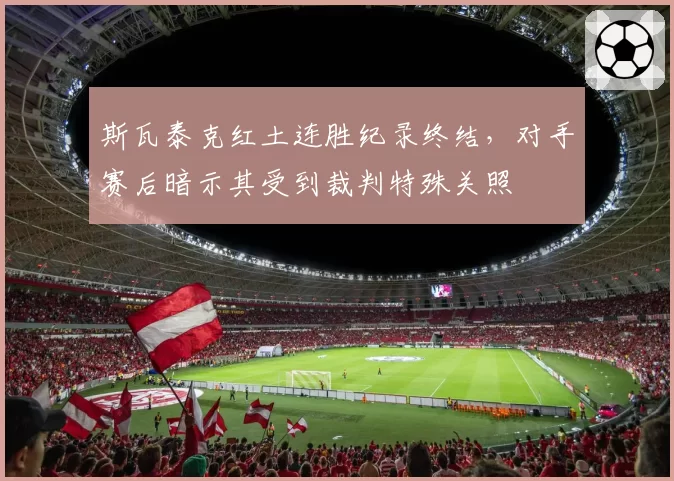 斯瓦泰克红土连胜纪录终结，对手赛后暗示其受到裁判特殊关照