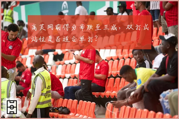 高芙网前得分率跌至三成，双打式站位是否适合单打？