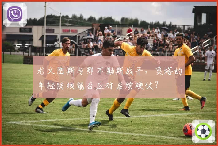尤文图斯与那不勒斯战平，莫塔的年轻防线能否应对后续硬仗？