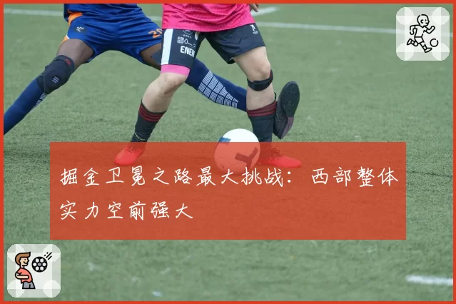 掘金卫冕之路最大挑战：西部整体实力空前强大