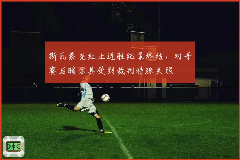斯瓦泰克红土连胜纪录终结，对手赛后暗示其受到裁判特殊关照