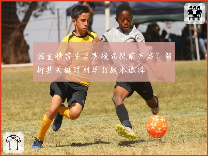 掘金穆雷季后赛模式提前开启？解析其关键时刻单打战术选择