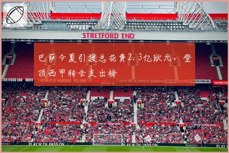 巴萨今夏引援总花费2.3亿欧元,登顶西甲转会支出榜