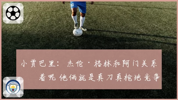 小贾巴里：杰伦·格林和阿门关系好着呢 他俩就是真刀真枪地竞争