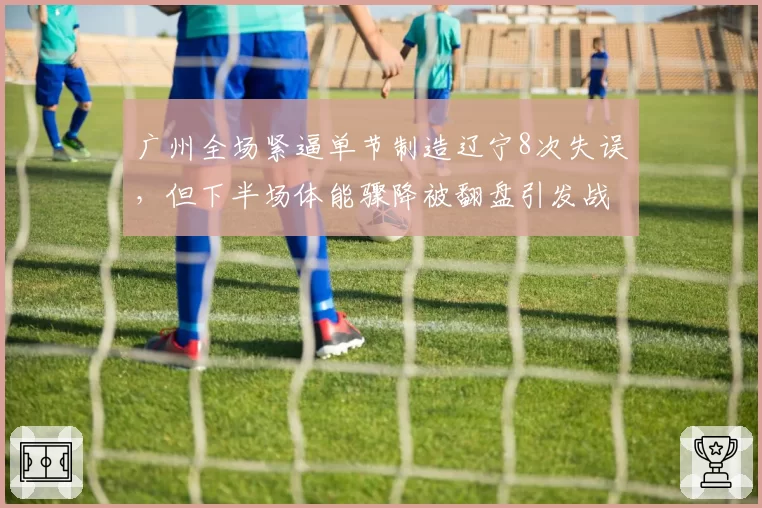 广州全场紧逼单节制造辽宁8次失误，但下半场体能骤降被翻盘引发战术反思