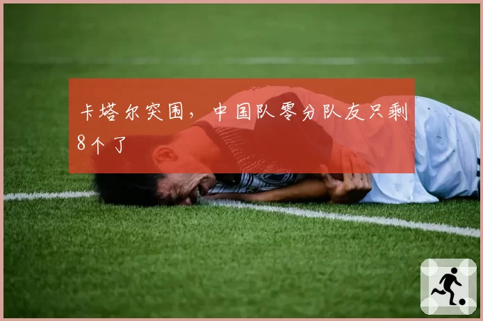 卡塔尔突围,中国队零分队友只剩8个了