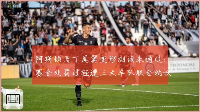 阿斯顿马丁尾翼变形测试未通过,赛会处罚过轻遭三大车队联合抗议