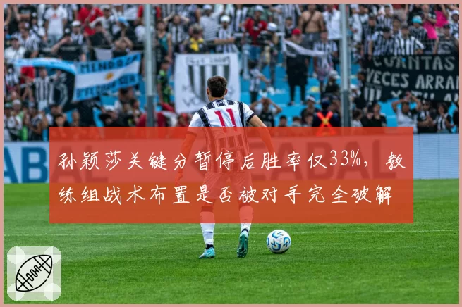 孙颖莎关键分暂停后胜率仅33%,教练组战术布置是否被对手完全破解?