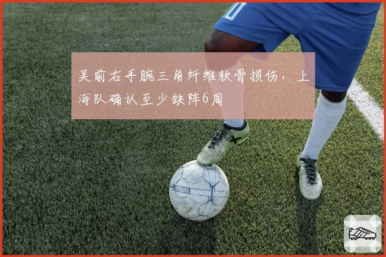 吴前右手腕三角纤维软骨损伤，上海队确认至少缺阵6周
