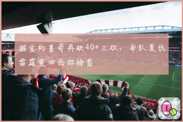 掘金约基奇再砍40+三双，率队复仇雷霆重回西部榜首