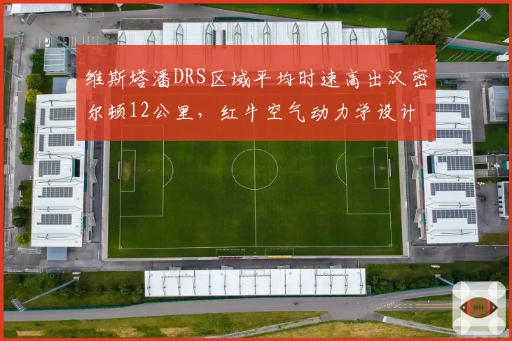 维斯塔潘DRS区域平均时速高出汉密尔顿12公里，红牛空气动力学设计或统治银石
